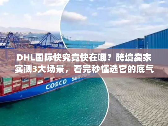 DHL国际快究竟快在哪？跨境卖家实测3大场景，看完秒懂选它的底气
