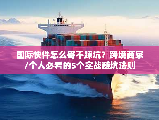 国际快件怎么寄不踩坑？跨境商家/个人必看的5个实战避坑法则