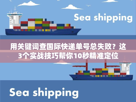 用关键词查国际快递单号总失败？这3个实战技巧帮你10秒精准定位