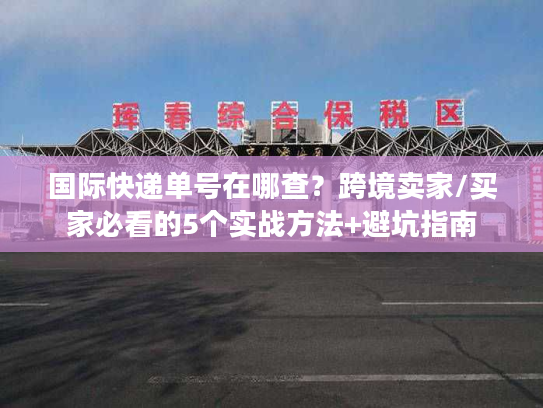 国际快递单号在哪查？跨境卖家/买家必看的5个实战方法+避坑指南