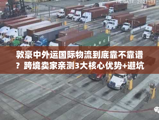 敦豪中外运国际物流到底靠不靠谱？跨境卖家亲测3大核心优势+避坑指南