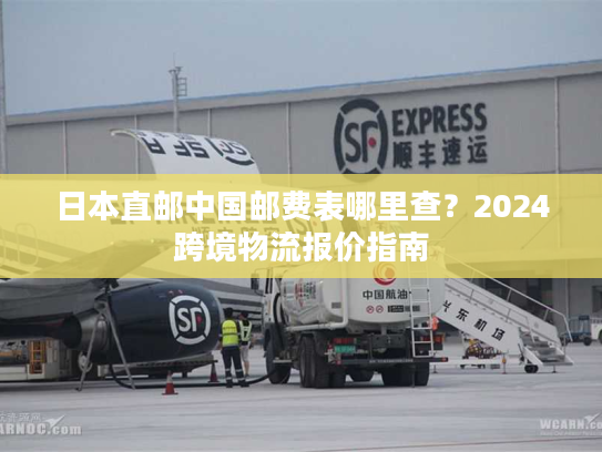 日本直邮中国邮费表哪里查？2024跨境物流报价指南