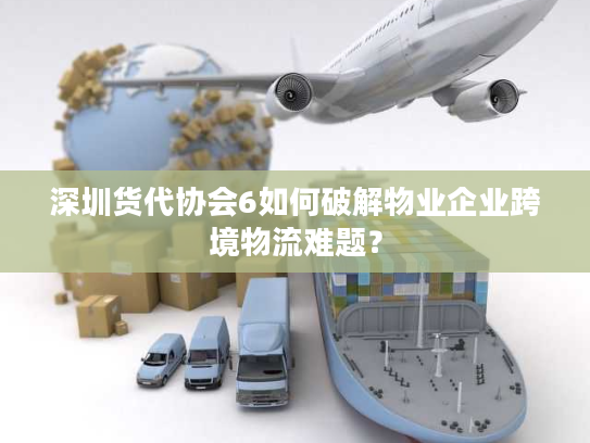 深圳货代协会6如何破解物业企业跨境物流难题? 深圳货代协会6如何破解物业企业跨境物流难题?