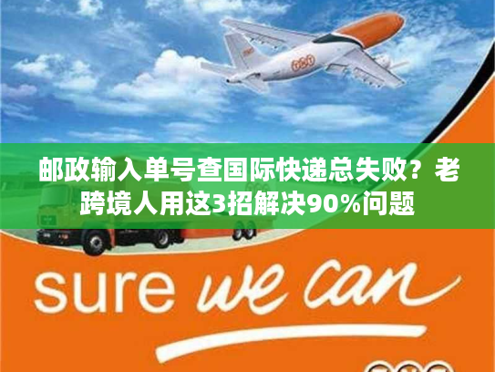 邮政输入单号查国际快递总失败？老跨境人用这3招解决90%问题