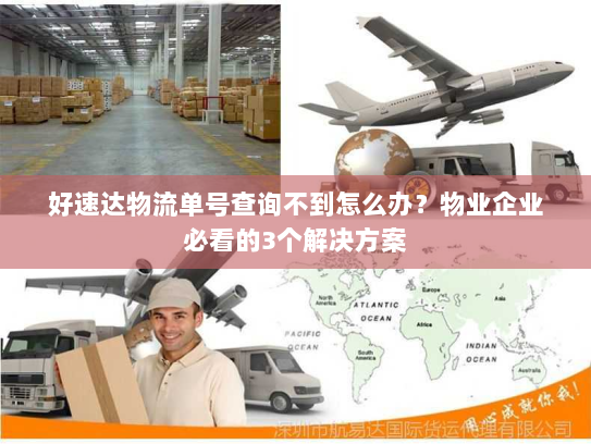 好速达物流单号查询不到怎么办?物业企业必看的3个解决方案 好速达物流单号查询不到怎么办?物业企业必看的3个解决方案