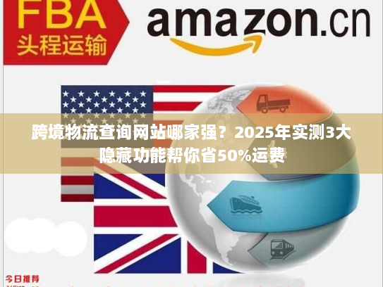 跨境物流查询网站哪家强？2025年实测3大隐藏功能帮你省50%运费