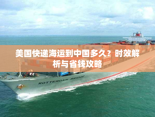 美国快递海运到中国多久?时效解析与省钱攻略 美国快递海运到中国多久?时效解析与省钱攻略