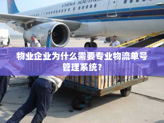 物业企业为什么需要专业物流单号管理系统？