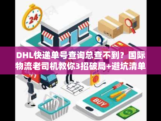 DHL快递单号查询总查不到？国际物流老司机教你3招破局+避坑清单