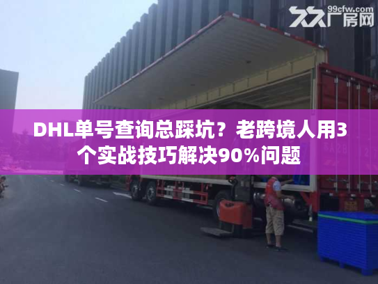 DHL单号查询总踩坑？老跨境人用3个实战技巧解决90%问题