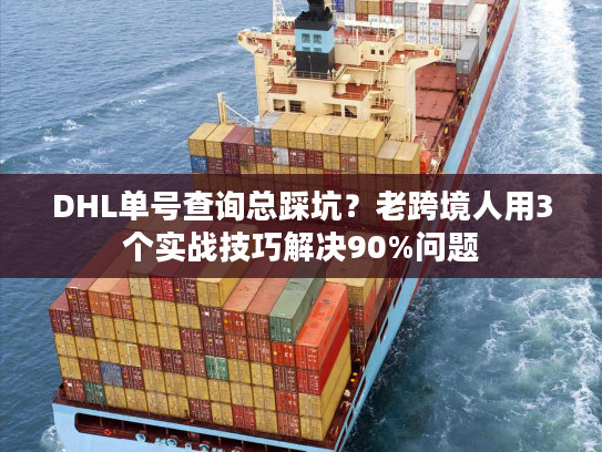 DHL单号查询总踩坑？老跨境人用3个实战技巧解决90%问题