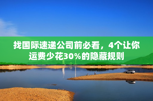 找国际速递公司前必看，4个让你运费少花30%的隐藏规则