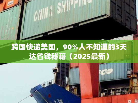 跨国快递美国，90%人不知道的3天达省钱秘籍（2025最新）