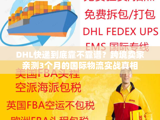 DHL快递到底靠不靠谱？跨境卖家亲测3个月的国际物流实战真相
