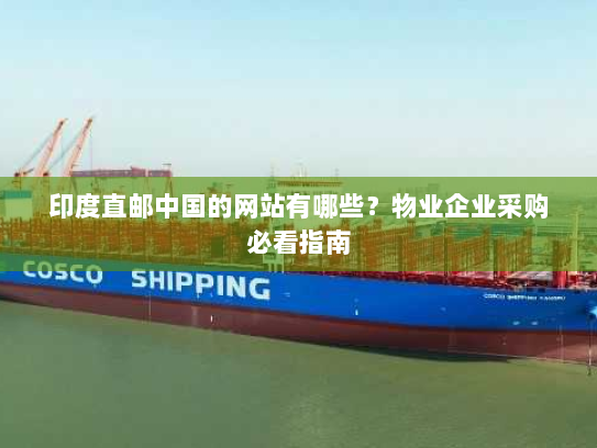 印度直邮中国的网站有哪些?物业企业采购必看指南 印度直邮中国的网站有哪些?物业企业采购必看指南