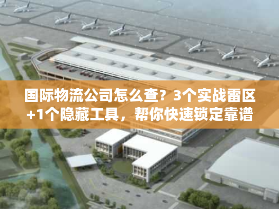 国际物流公司怎么查？3个实战雷区+1个隐藏工具，帮你快速锁定靠谱服务商
