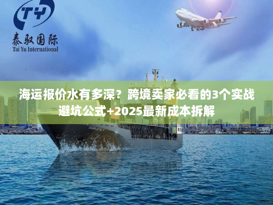 海运报价水有多深？跨境卖家必看的3个实战避坑公式+2025最新成本拆解