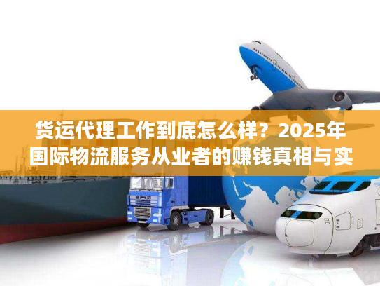 货运代理工作到底怎么样？2025年国际物流服务从业者的赚钱真相与实战案例