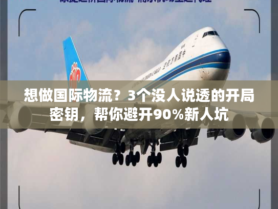 想做国际物流？3个没人说透的开局密钥，帮你避开90%新人坑