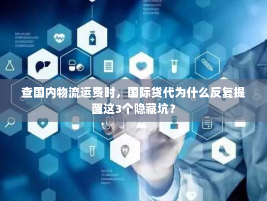 查国内物流运费时，国际货代为什么反复提醒这3个隐藏坑？