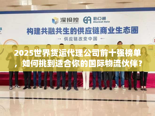 2025世界货运代理公司前十强榜单，如何挑到适合你的国际物流伙伴？