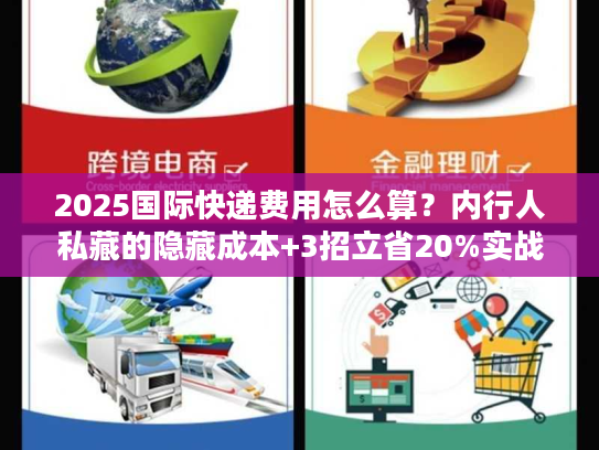 2025国际快递费用怎么算？内行人私藏的隐藏成本+3招立省20%实战技巧