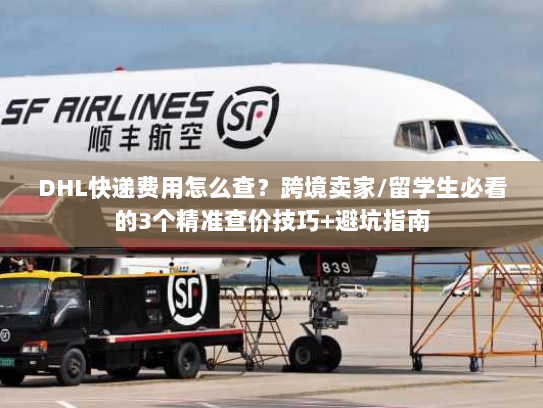 DHL快递费用怎么查？跨境卖家/留学生必看的3个精准查价技巧+避坑指南