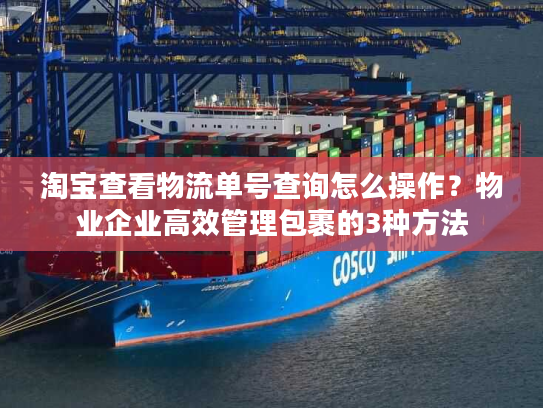 淘宝查看物流单号查询怎么操作？物业企业高效管理包裹的3种方法