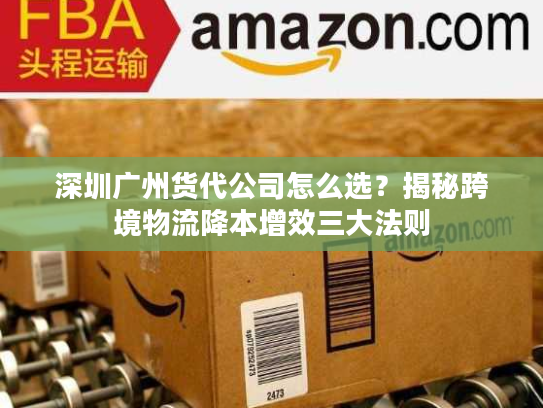 深圳广州货代公司怎么选？揭秘跨境物流降本增效三大法则