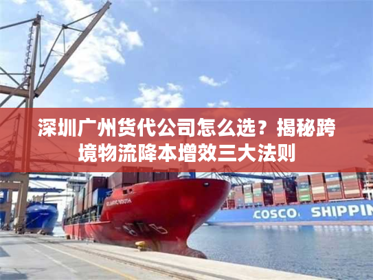 深圳广州货代公司怎么选？揭秘跨境物流降本增效三大法则