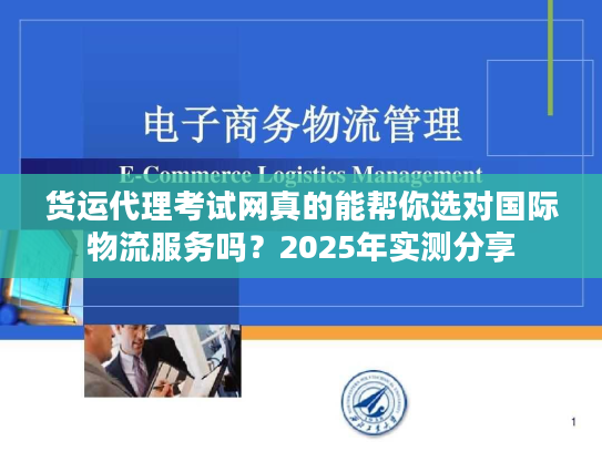 货运代理考试网真的能帮你选对国际物流服务吗？2025年实测分享