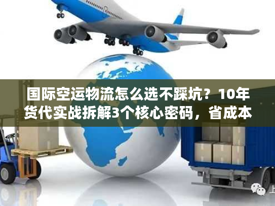 国际空运物流怎么选不踩坑？10年货代实战拆解3个核心密码，省成本还稳时效