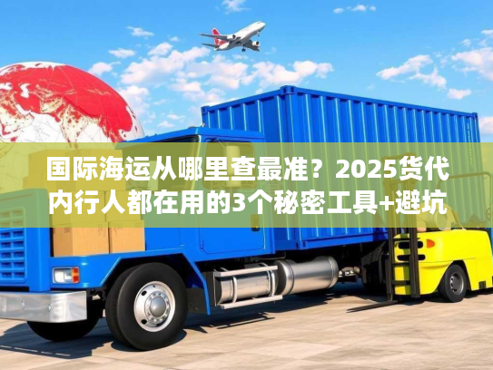 国际海运从哪里查最准？2025货代内行人都在用的3个秘密工具+避坑指南