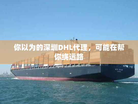 你以为的深圳DHL代理,可能在帮你绕远路 你以为的深圳DHL代理,可能在帮你绕远路