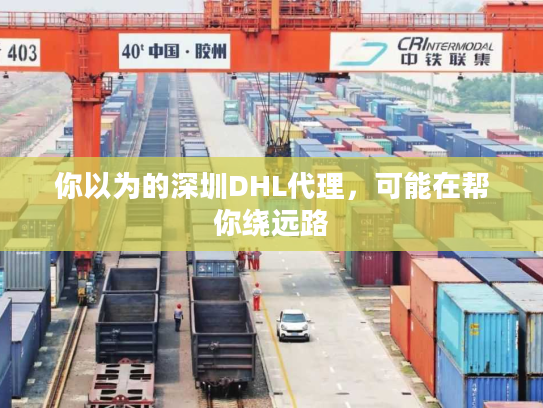 你以为的深圳DHL代理，可能在帮你绕远路