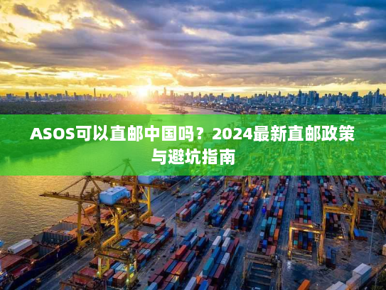 ASOS可以直邮中国吗？2024最新直邮政策与避坑指南