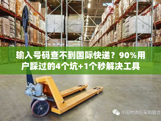 输入号码查不到国际快递？90%用户踩过的4个坑+1个秒解决工具