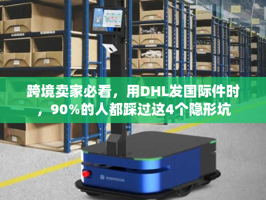 跨境卖家必看，用DHL发国际件时，90%的人都踩过这4个隐形坑