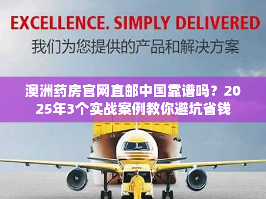 澳洲药房官网直邮中国靠谱吗？2025年3个实战案例教你避坑省钱