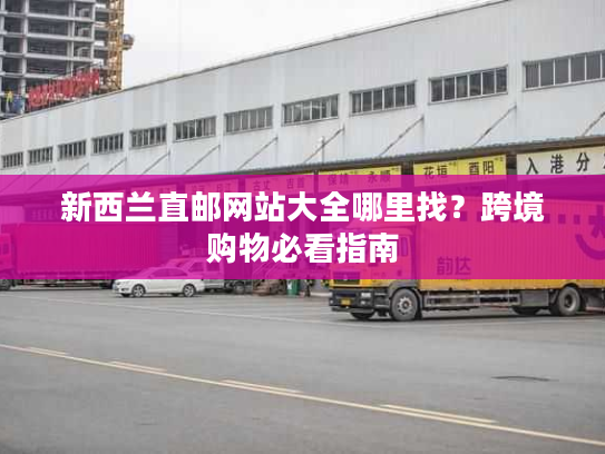新西兰直邮网站大全哪里找？跨境购物必看指南