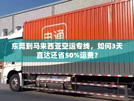 东莞到马来西亚空运专线，如何3天直达还省50%运费？