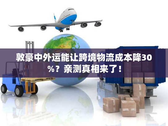 敦豪中外运能让跨境物流成本降30%？亲测真相来了！