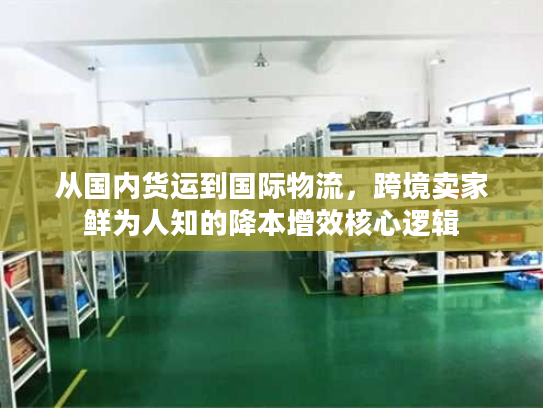 从国内货运到国际物流，跨境卖家鲜为人知的降本增效核心逻辑