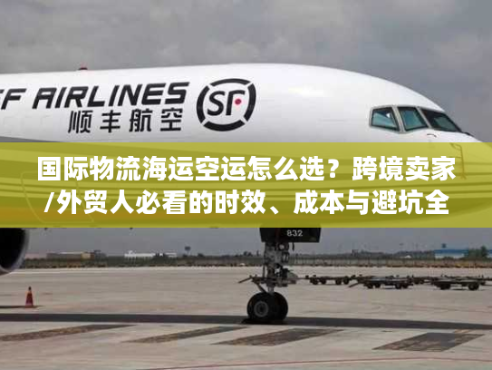 国际物流海运空运怎么选？跨境卖家/外贸人必看的时效、成本与避坑全指南