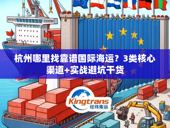 杭州哪里找靠谱国际海运？3类核心渠道+实战避坑干货