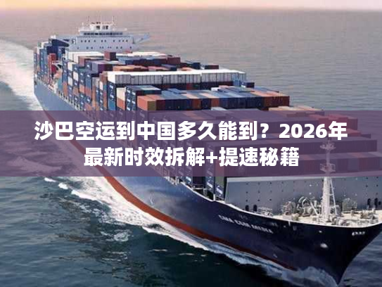 沙巴空运到中国多久能到？2026年最新时效拆解+提速秘籍