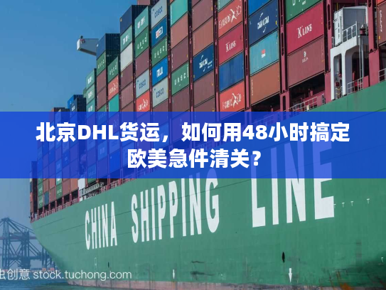 北京DHL货运，如何用48小时搞定欧美急件清关？