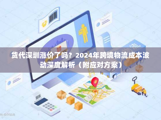 货代深圳涨价了吗?2024年跨境物流成本波动深度解析(附应对方案) 货代深圳涨价了吗?2024年跨境物流成本波动深度解析(附应对方案)
