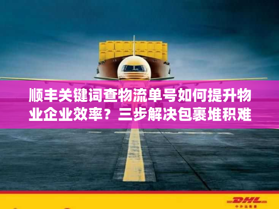 顺丰关键词查物流单号如何提升物业企业效率?三步解决包裹堆积难题 顺丰关键词查物流单号如何提升物业企业效率?三步解决包裹堆积难题