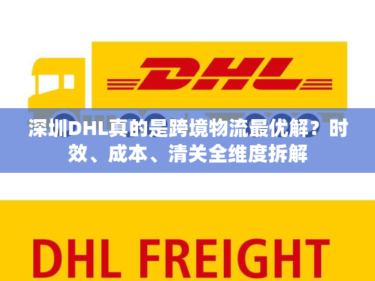 深圳DHL真的是跨境物流最优解？时效、成本、清关全维度拆解
